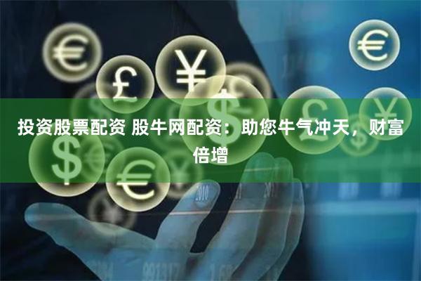 投资股票配资 股牛网配资：助您牛气冲天，财富倍增