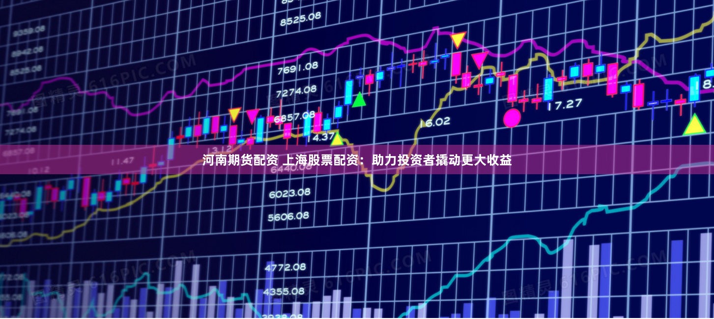 河南期货配资 上海股票配资：助力投资者撬动更大收益