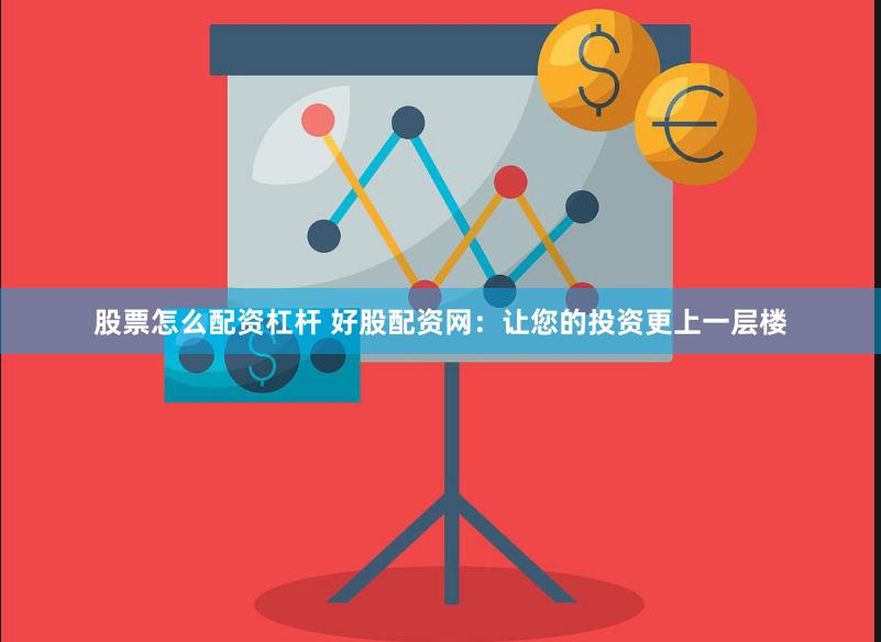 股票怎么配资杠杆 好股配资网：让您的投资更上一层楼