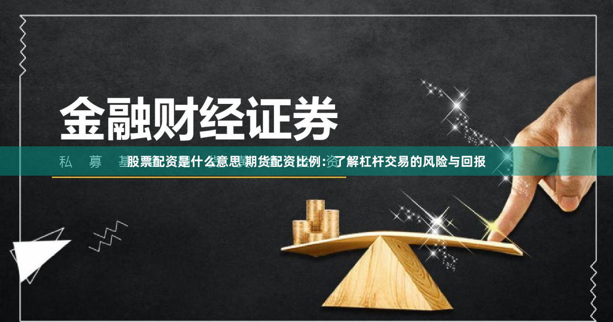 股票配资是什么意思 期货配资比例：了解杠杆交易的风险与回报