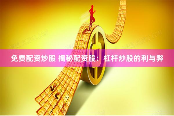 免费配资炒股 揭秘配资股：杠杆炒股的利与弊