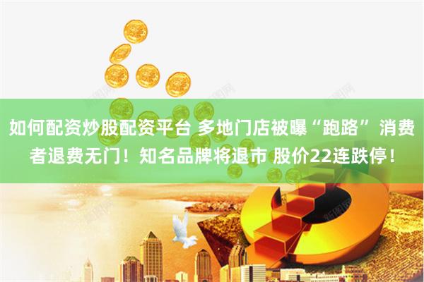 如何配资炒股配资平台 多地门店被曝“跑路” 消费者退费无门！知名品牌将退市 股价22连跌停！