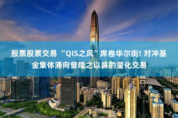 股票股票交易 “QIS之风”席卷华尔街! 对冲基金集体涌向曾嗤之以鼻的量化交易