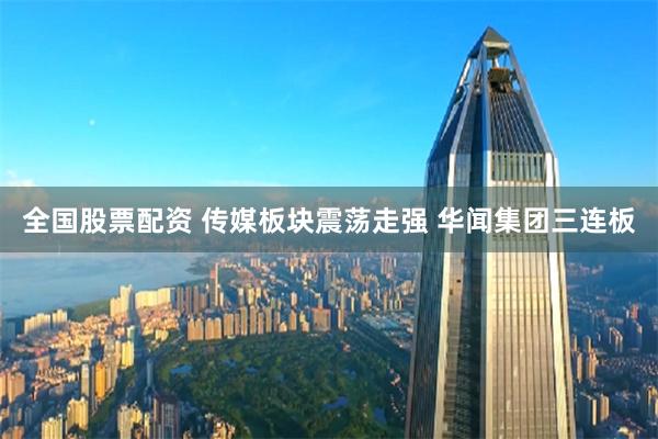 全国股票配资 传媒板块震荡走强 华闻集团三连板