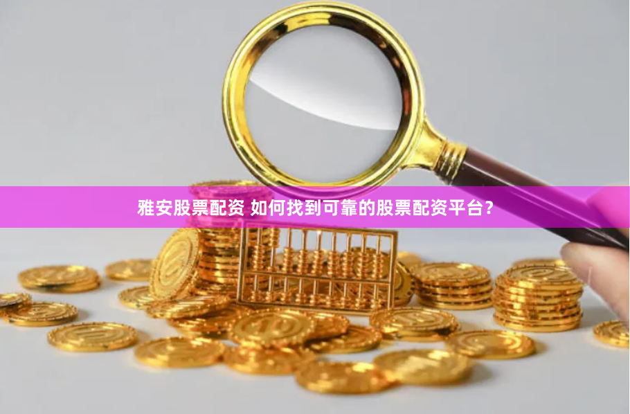 雅安股票配资 如何找到可靠的股票配资平台？