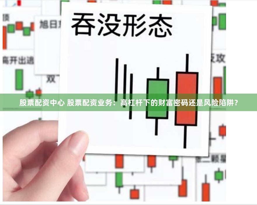 股票配资中心 股票配资业务：高杠杆下的财富密码还是风险陷阱？