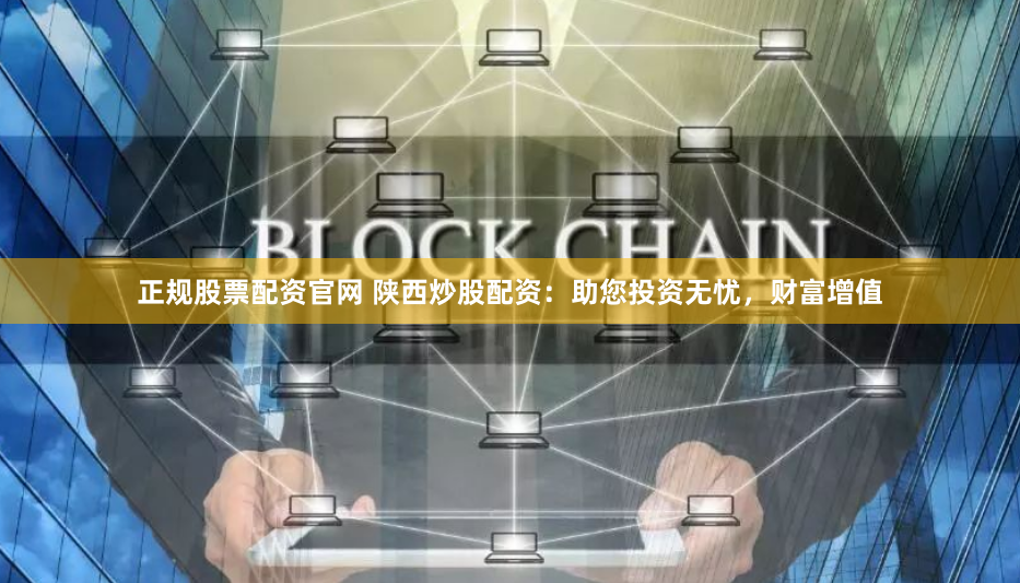 正规股票配资官网 陕西炒股配资：助您投资无忧，财富增值