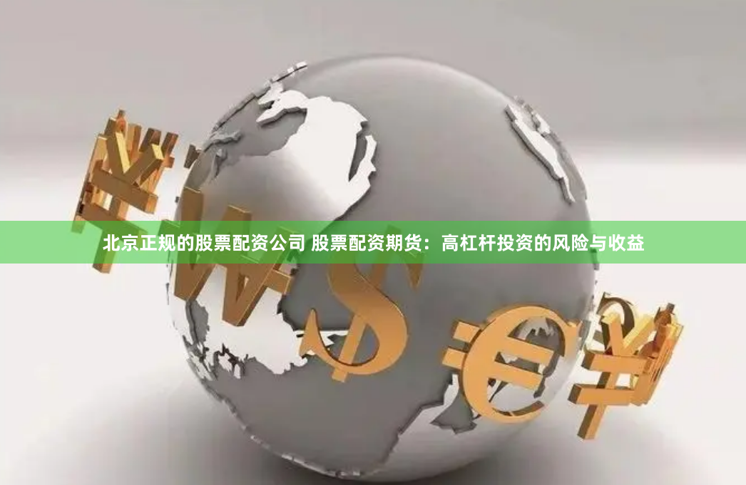 北京正规的股票配资公司 股票配资期货：高杠杆投资的风险与收益