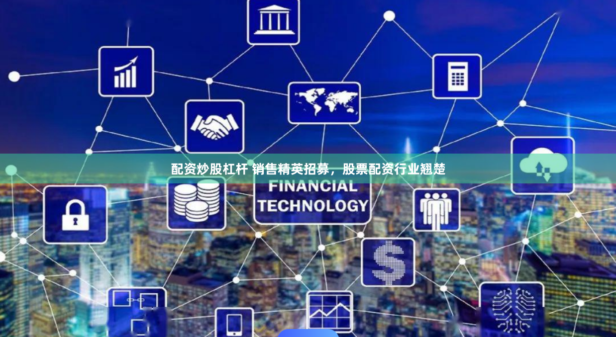 配资炒股杠杆 销售精英招募，股票配资行业翘楚