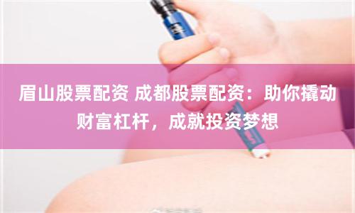 眉山股票配资 成都股票配资:助你撬动财富杠杆,成就投资梦想