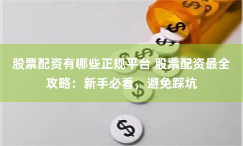 股票配资有哪些正规平台 股票配资最全攻略：新手必看，避免踩坑