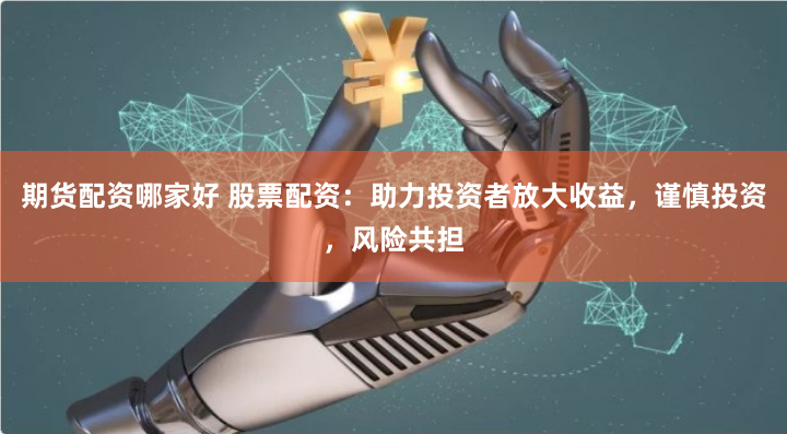 期货配资哪家好 股票配资：助力投资者放大收益，谨慎投资，风险共担