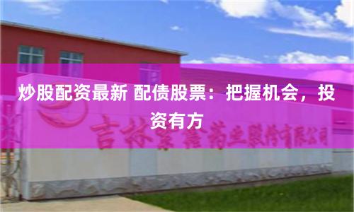 炒股配资最新 配债股票：把握机会，投资有方