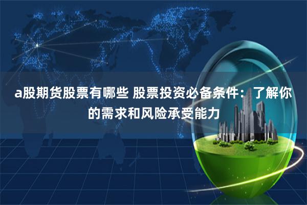 a股期货股票有哪些 股票投资必备条件：了解你的需求和风险承受能力