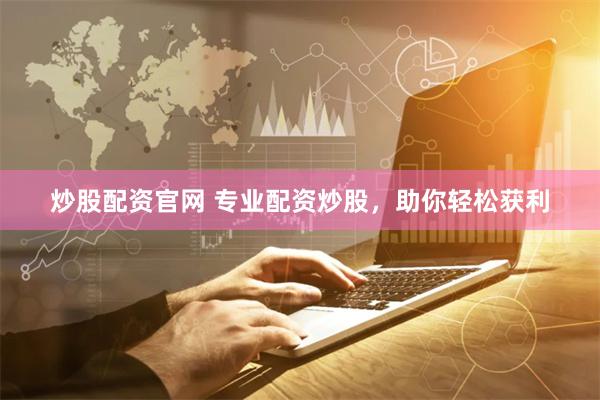 炒股配资官网 专业配资炒股，助你轻松获利