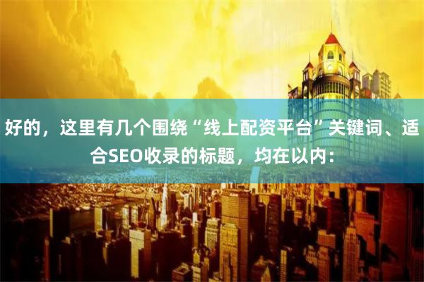 好的，这里有几个围绕“线上配资平台”关键词、适合SEO收录的标题，均在以内：