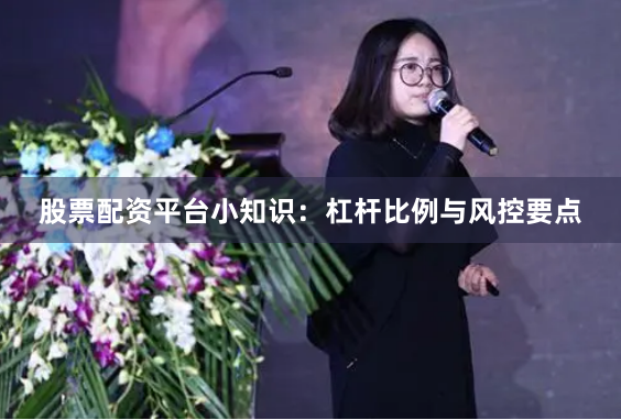 股票配资平台小知识：杠杆比例与风控要点