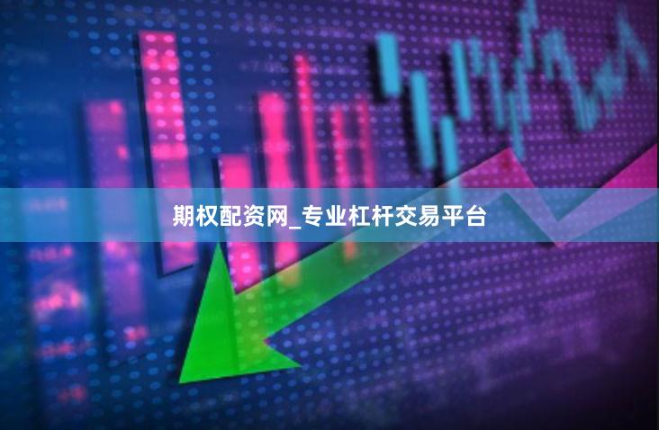 期权配资网_专业杠杆交易平台