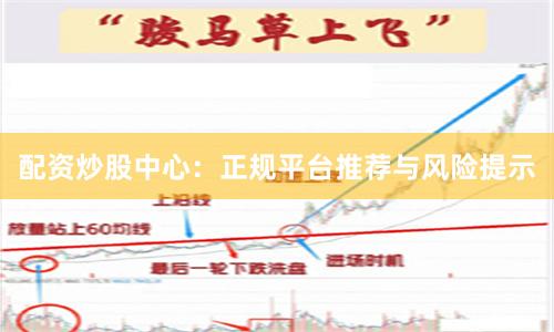 配资炒股中心:正规平台推荐与风险提示