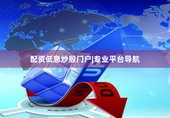 配资低息炒股门户|专业平台导航