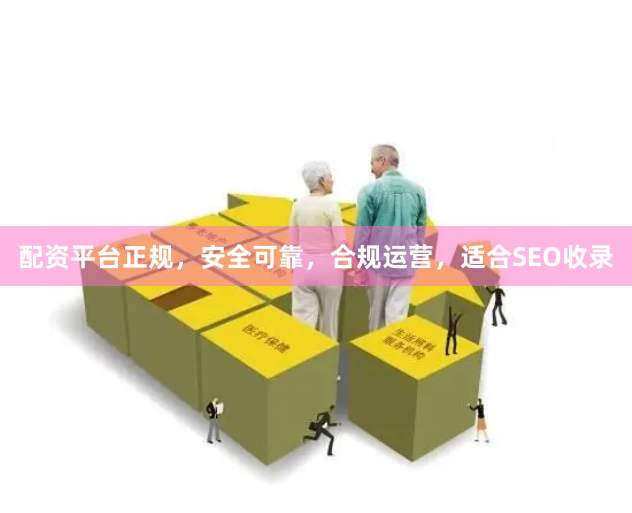 配资平台正规，安全可靠，合规运营，适合SEO收录