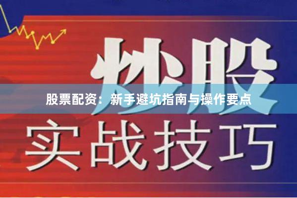 股票配资：新手避坑指南与操作要点