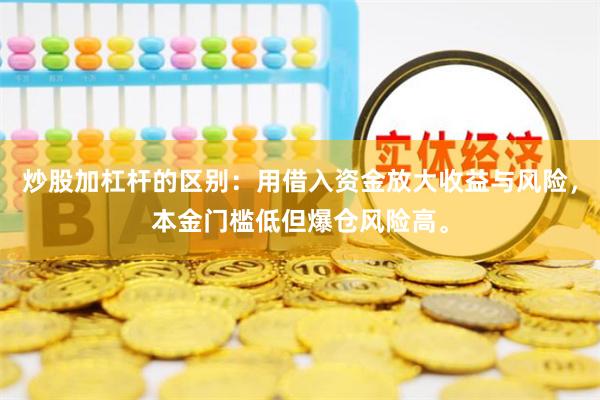 炒股加杠杆的区别：用借入资金放大收益与风险，本金门槛低但爆仓风险高。