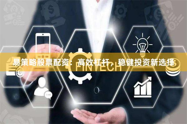 易策略股票配资：高效杠杆，稳健投资新选择