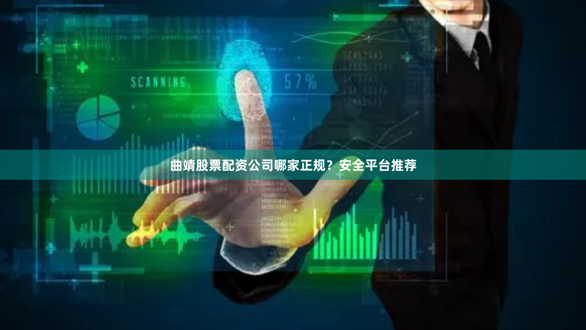 曲靖股票配资公司哪家正规？安全平台推荐