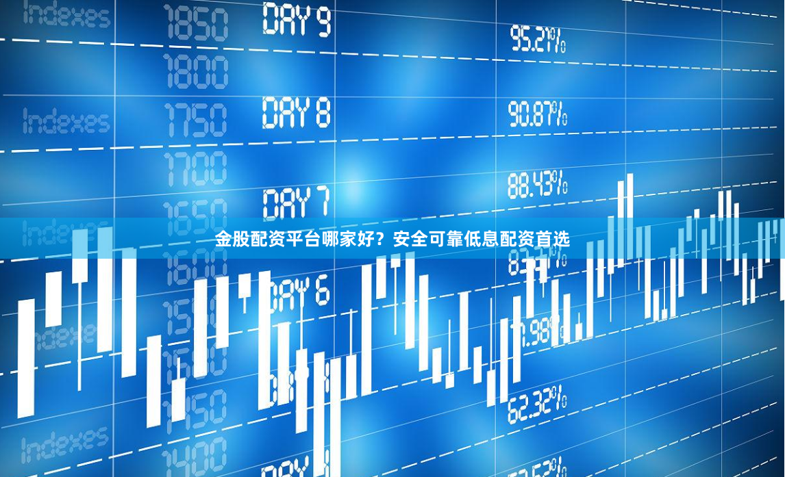 金股配资平台哪家好？安全可靠低息配资首选