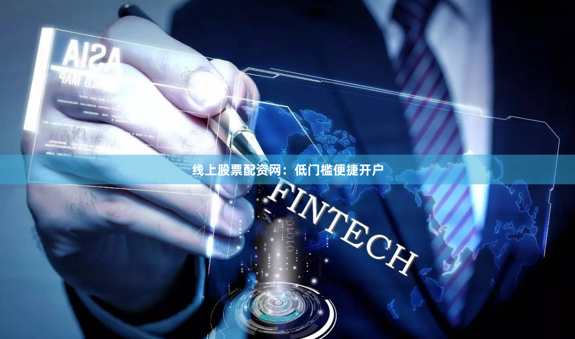 线上股票配资网:低门槛便捷开户