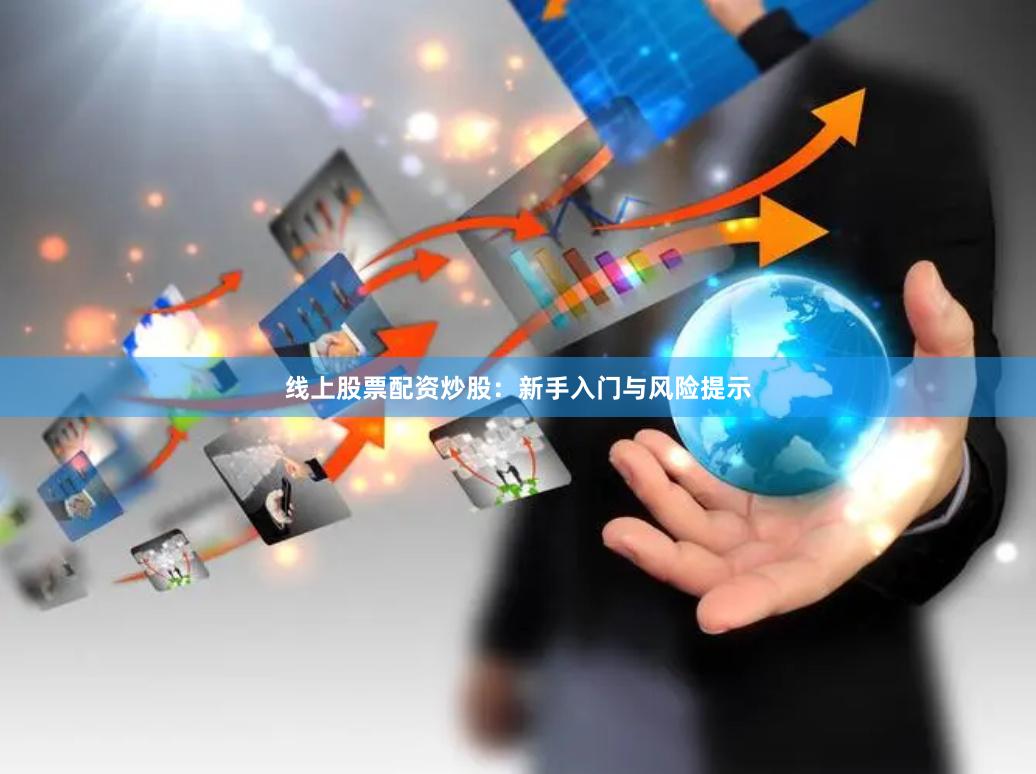 线上股票配资炒股：新手入门与风险提示