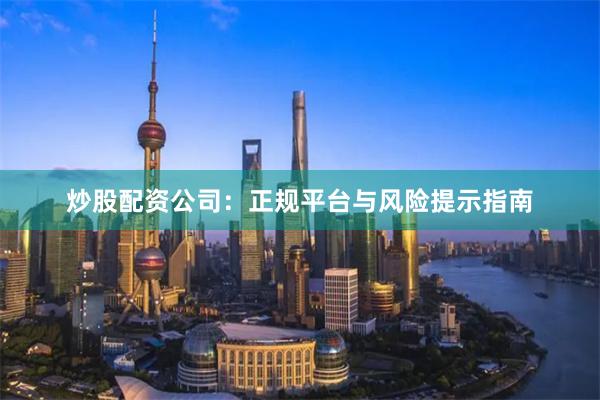 炒股配资公司：正规平台与风险提示指南