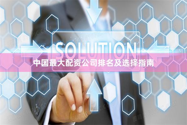中国最大配资公司排名及选择指南