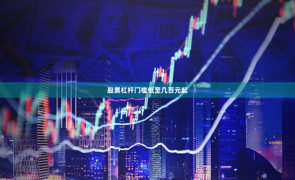 股票杠杆门槛低至几百元起