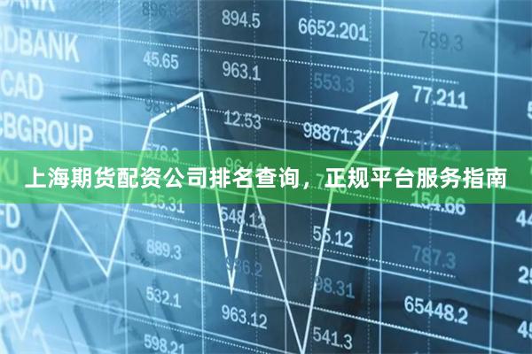 上海期货配资公司排名查询，正规平台服务指南
