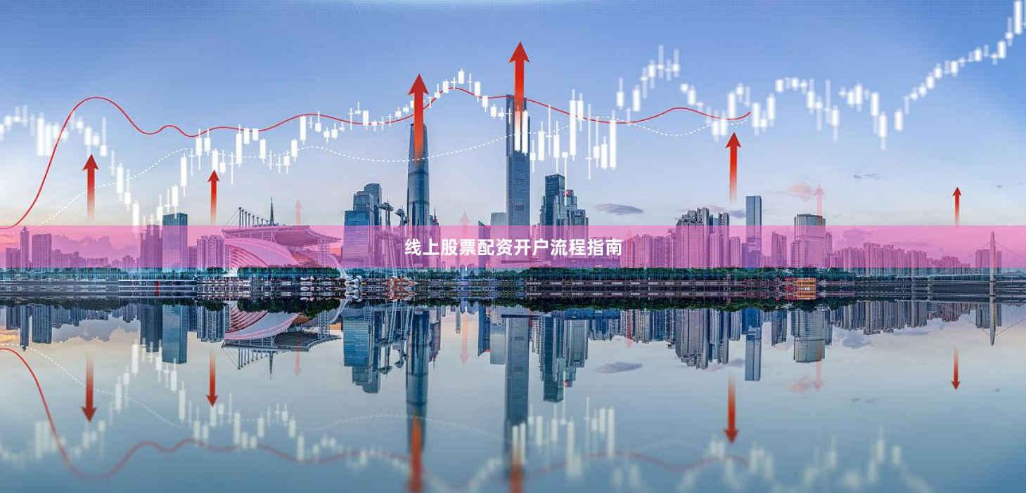线上股票配资开户流程指南