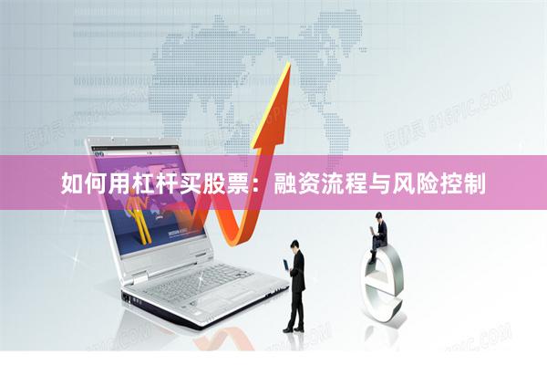 如何用杠杆买股票：融资流程与风险控制