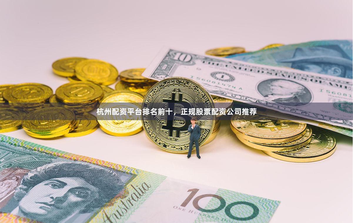 杭州配资平台排名前十，正规股票配资公司推荐
